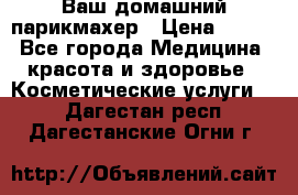 Ваш домашний парикмахер › Цена ­ 300 - Все города Медицина, красота и здоровье » Косметические услуги   . Дагестан респ.,Дагестанские Огни г.